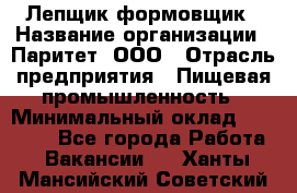 Лепщик-формовщик › Название организации ­ Паритет, ООО › Отрасль предприятия ­ Пищевая промышленность › Минимальный оклад ­ 22 000 - Все города Работа » Вакансии   . Ханты-Мансийский,Советский г.